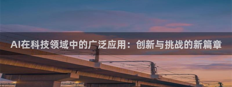 AI在科技领域中的广泛应用：创新与挑战的新篇章