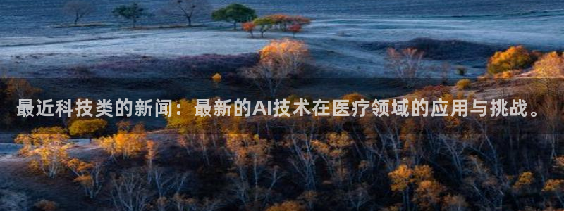 最近科技类的新闻：最新的AI技术在医疗领域的应用与挑战。