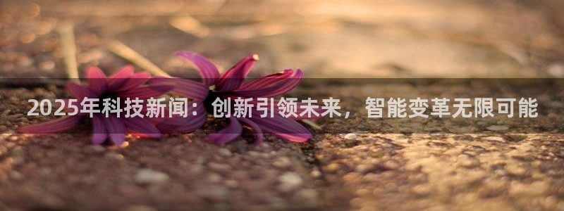 2025年科技新闻：创新引领未来，智能变革无限可能
