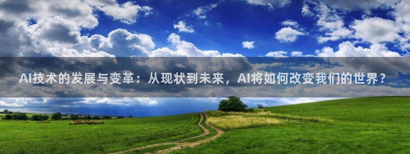 AI技术的发展与变革：从现状到未来，AI将如何改变我们的世界？