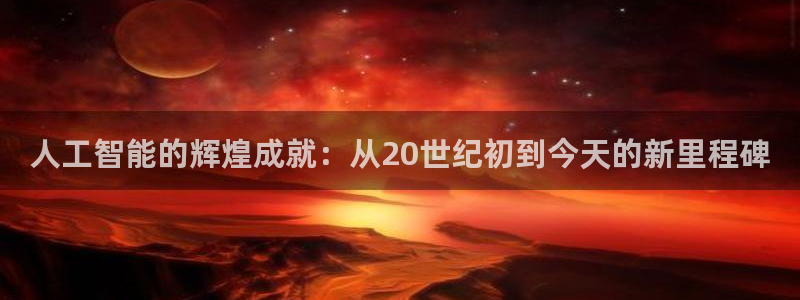 人工智能的辉煌成就：从20世纪初到今天的新里程碑