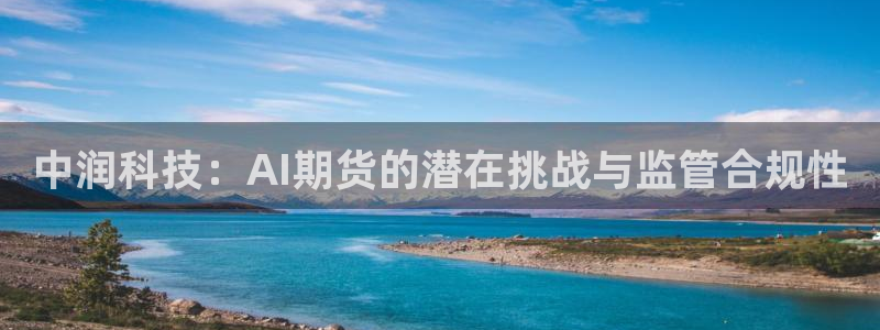 中润科技：AI期货的潜在挑战与监管合规性