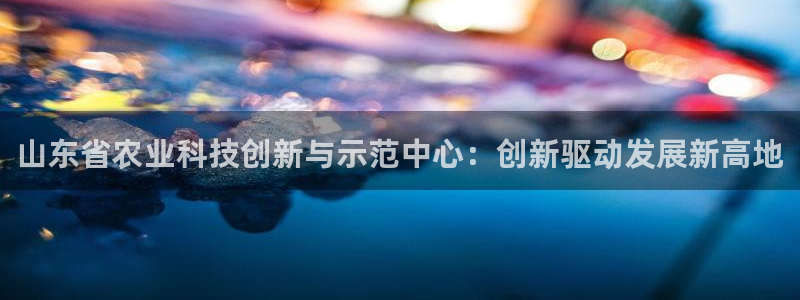 山东省农业科技创新与示范中心：创新驱动发展新高地