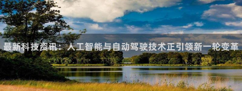 最新科技资讯：人工智能与自动驾驶技术正引领新一轮变革