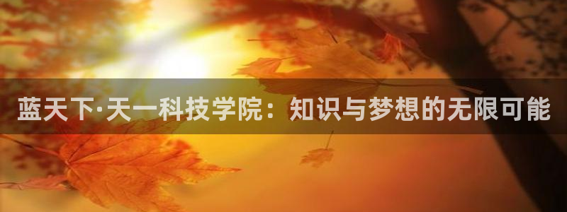 蓝天下·天一科技学院：知识与梦想的无限可能