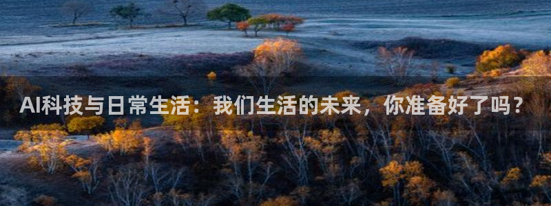 AI科技与日常生活：我们生活的未来，你准备好了吗？