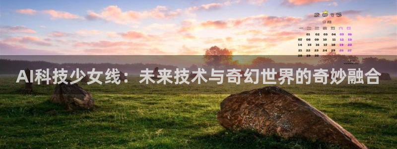 AI科技少女线：未来技术与奇幻世界的奇妙融合