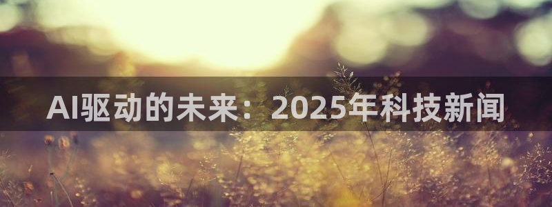 AI驱动的未来：2025年科技新闻