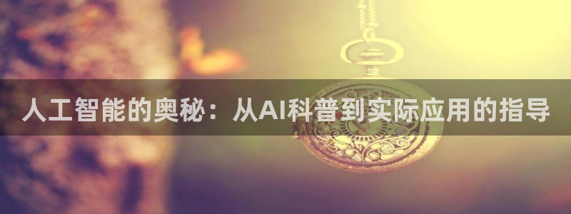 人工智能的奥秘：从AI科普到实际应用的指导