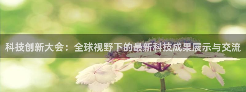科技创新大会：全球视野下的最新科技成果展示与交流