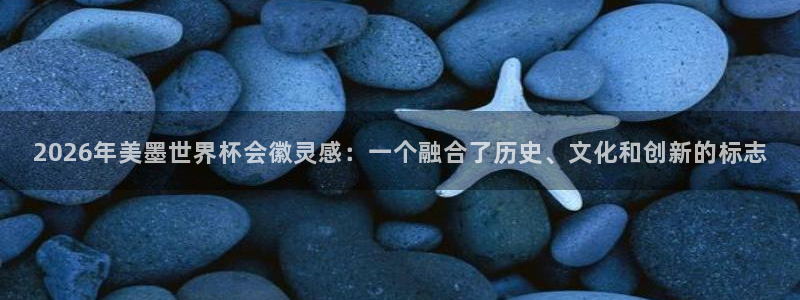 2026年美墨世界杯会徽灵感：一个融合了历史、文化和创新的标志