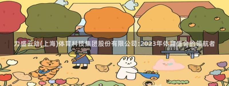力盛云动(上海)体育科技集团股份有限公司:2023年体育盛会的领航者