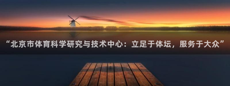 “北京市体育科学研究与技术中心：立足于体坛，服务于大众”