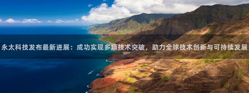 永太科技发布最新进展：成功实现多项技术突破，助力全球技术创新与可持续发展