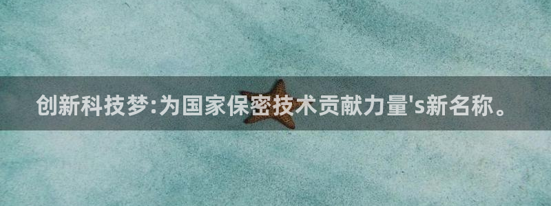 创新科技梦:为国家保密技术贡献力量\'s新名称。